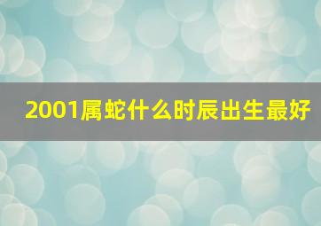 2001属蛇什么时辰出生最好