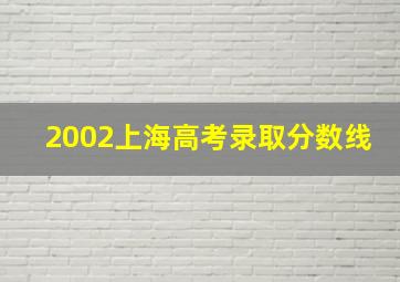 2002上海高考录取分数线