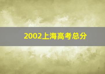 2002上海高考总分