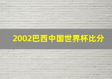 2002巴西中国世界杯比分