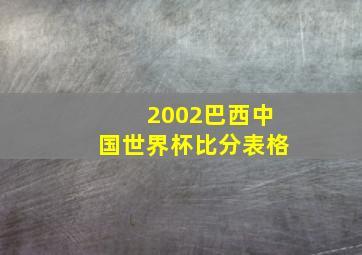 2002巴西中国世界杯比分表格