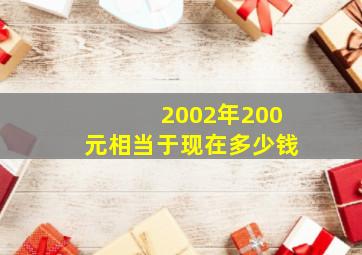 2002年200元相当于现在多少钱