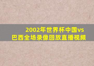 2002年世界杯中国vs巴西全场录像回放直播视频