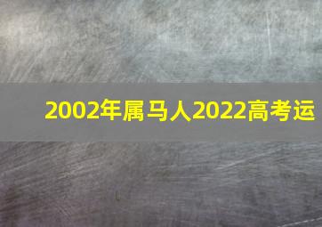 2002年属马人2022高考运