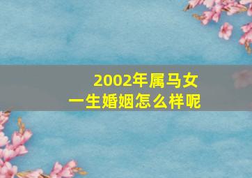 2002年属马女一生婚姻怎么样呢