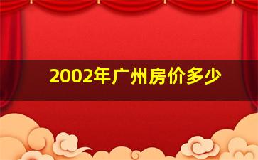 2002年广州房价多少