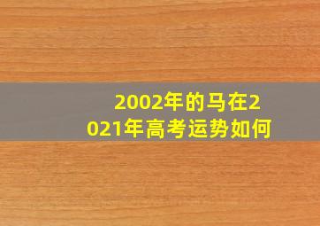 2002年的马在2021年高考运势如何