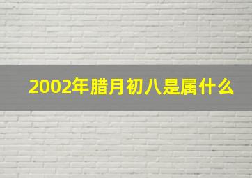 2002年腊月初八是属什么