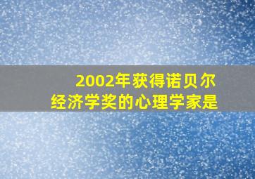 2002年获得诺贝尔经济学奖的心理学家是