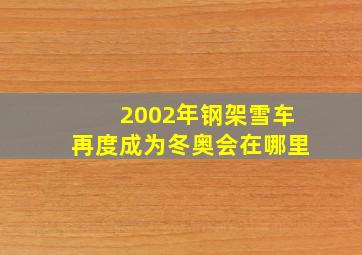 2002年钢架雪车再度成为冬奥会在哪里