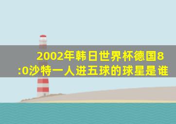 2002年韩日世界杯德国8:0沙特一人进五球的球星是谁