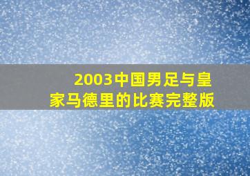 2003中国男足与皇家马德里的比赛完整版