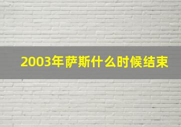 2003年萨斯什么时候结束