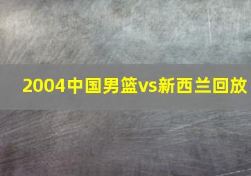 2004中国男篮vs新西兰回放