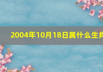 2004年10月18日属什么生肖