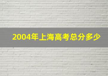 2004年上海高考总分多少