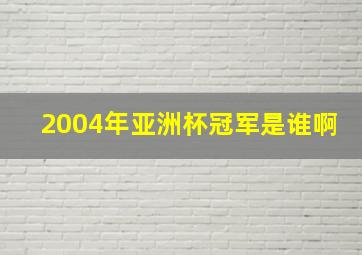 2004年亚洲杯冠军是谁啊