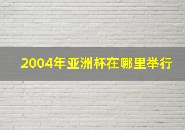 2004年亚洲杯在哪里举行