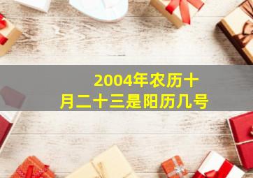 2004年农历十月二十三是阳历几号