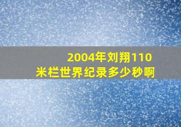 2004年刘翔110米栏世界纪录多少秒啊