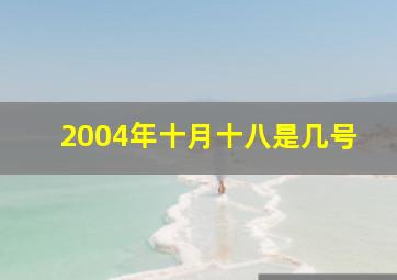 2004年十月十八是几号