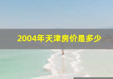 2004年天津房价是多少