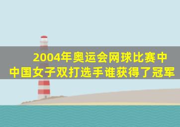 2004年奥运会网球比赛中中国女子双打选手谁获得了冠军