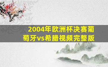 2004年欧洲杯决赛葡萄牙vs希腊视频完整版