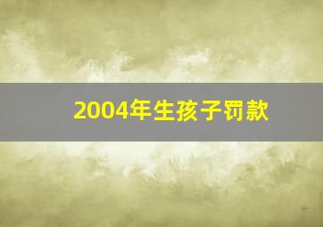 2004年生孩子罚款