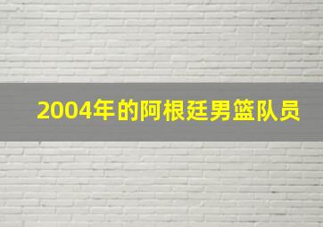 2004年的阿根廷男篮队员