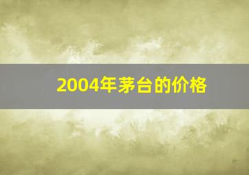 2004年茅台的价格