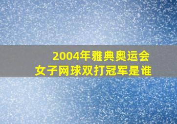 2004年雅典奥运会女子网球双打冠军是谁