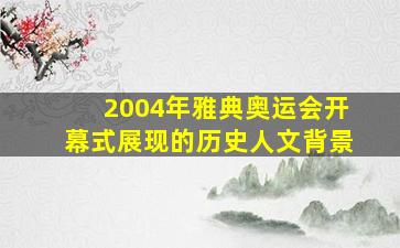 2004年雅典奥运会开幕式展现的历史人文背景