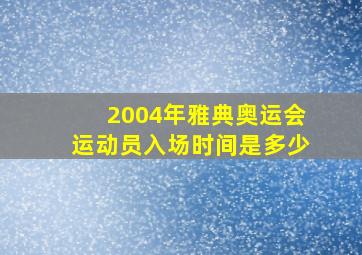 2004年雅典奥运会运动员入场时间是多少