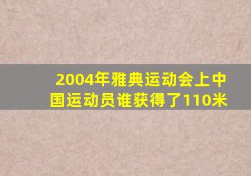 2004年雅典运动会上中国运动员谁获得了110米