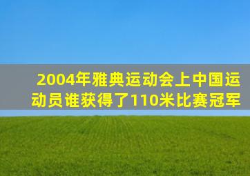 2004年雅典运动会上中国运动员谁获得了110米比赛冠军