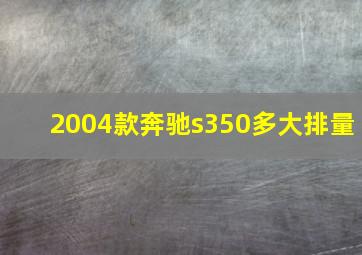 2004款奔驰s350多大排量