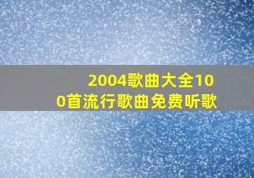 2004歌曲大全100首流行歌曲免费听歌