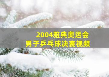 2004雅典奥运会男子乒乓球决赛视频