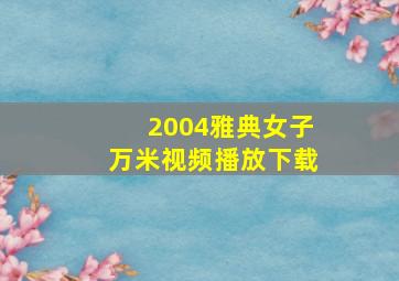 2004雅典女子万米视频播放下载