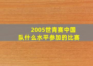 2005世青赛中国队什么水平参加的比赛