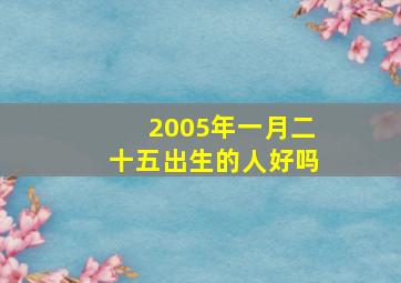 2005年一月二十五出生的人好吗