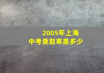 2005年上海中考录取率是多少