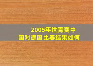 2005年世青赛中国对德国比赛结果如何