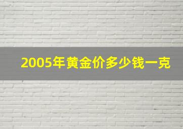 2005年黄金价多少钱一克