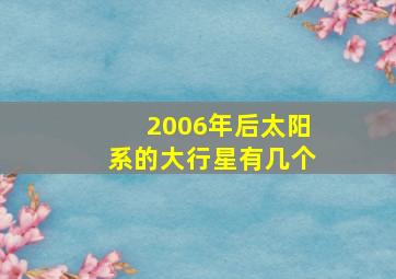 2006年后太阳系的大行星有几个