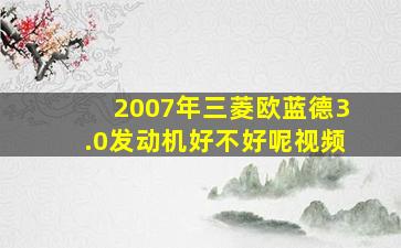 2007年三菱欧蓝德3.0发动机好不好呢视频