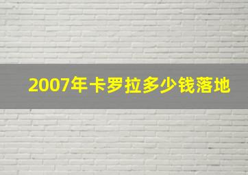 2007年卡罗拉多少钱落地