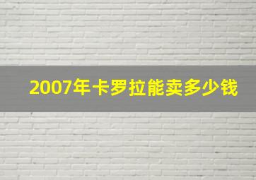 2007年卡罗拉能卖多少钱