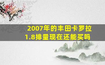 2007年的丰田卡罗拉1.8排量现在还能买吗